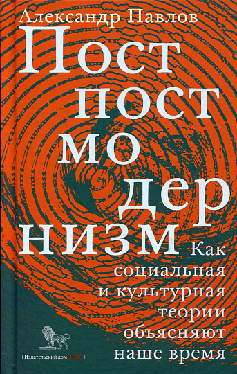 Постпостмодернизм. Как социальная и культурная  теории объясняют наше время 3-е изд.