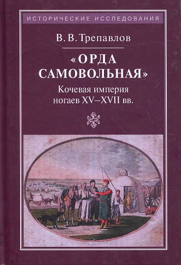 "Орда самовольная": Кочевая империя ногаев XV-XVI веков