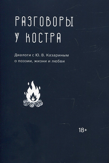 Разговоры у костра: диалоги с Ю. В. Казариным о поэзии, жизни и любви
