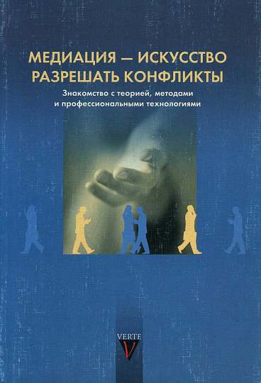 Медиация - искусство разрешать конфликты. Знакомство с теорией, методом и профессиональными технологиями.