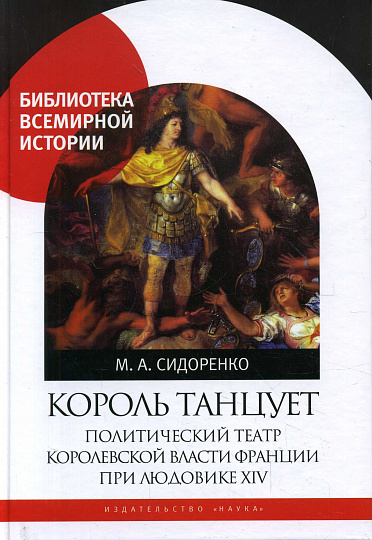 Король танцует: Политический театр королевской власти Франции при Людовике XIV.