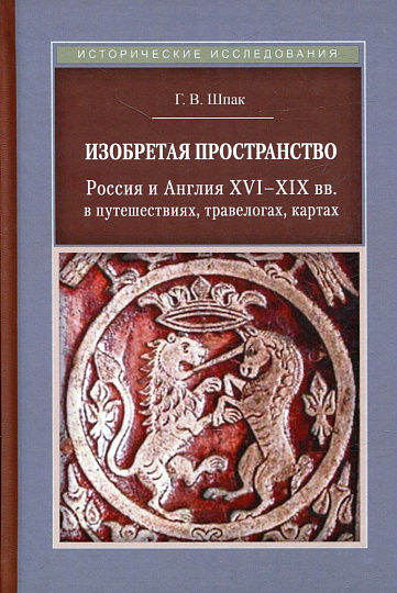 Изобретая пространство. Россия и Англия XVI-XIX вв. в путешествиях, травелогах, картах: монография